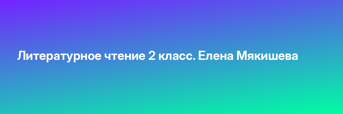 Литературное чтение 2 класс. Елена Мякишева