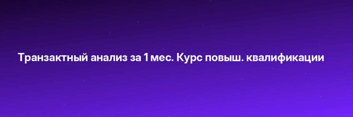 Транзактный анализ за 1 мес. Курс повыш. квалификации