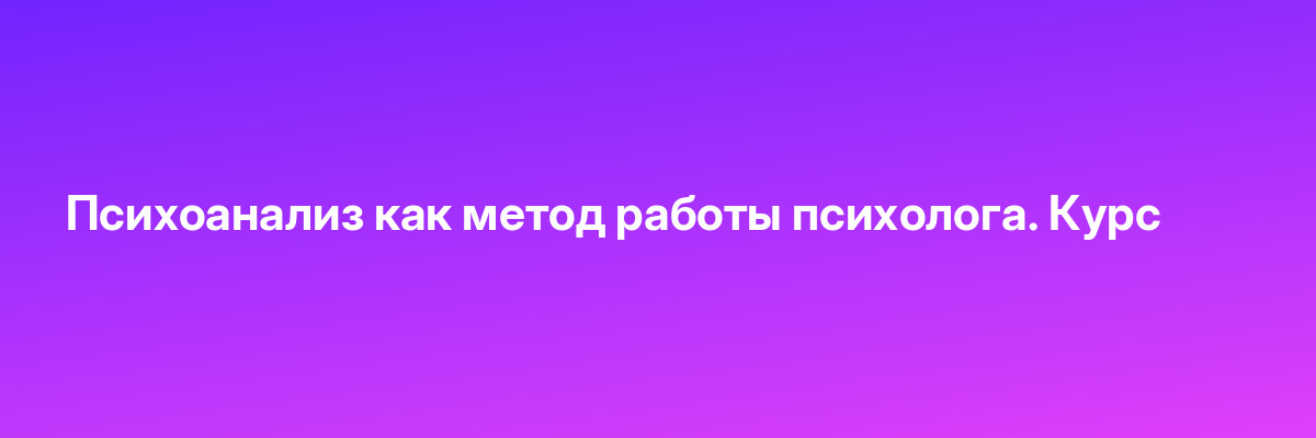 Психоанализ как метод работы психолога. Курс