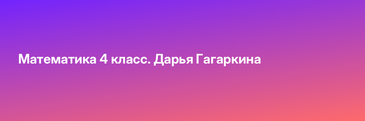 Математика 4 класс. Дарья Гагаркина