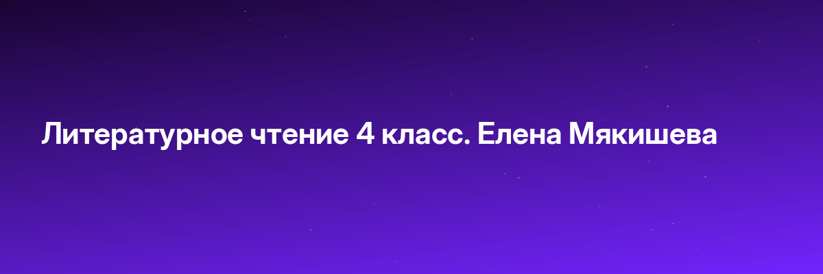 Литературное чтение 4 класс. Елена Мякишева
