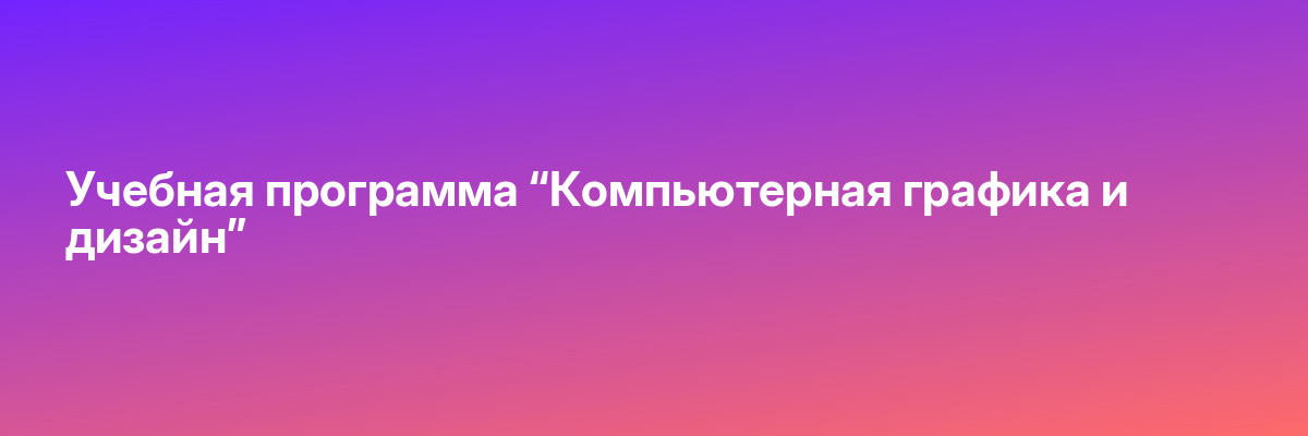 Учебная программа “Компьютерная графика и дизайн”