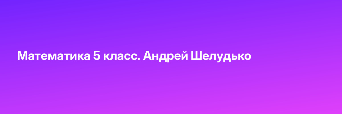 Математика 5 класс. Андрей Шелудько