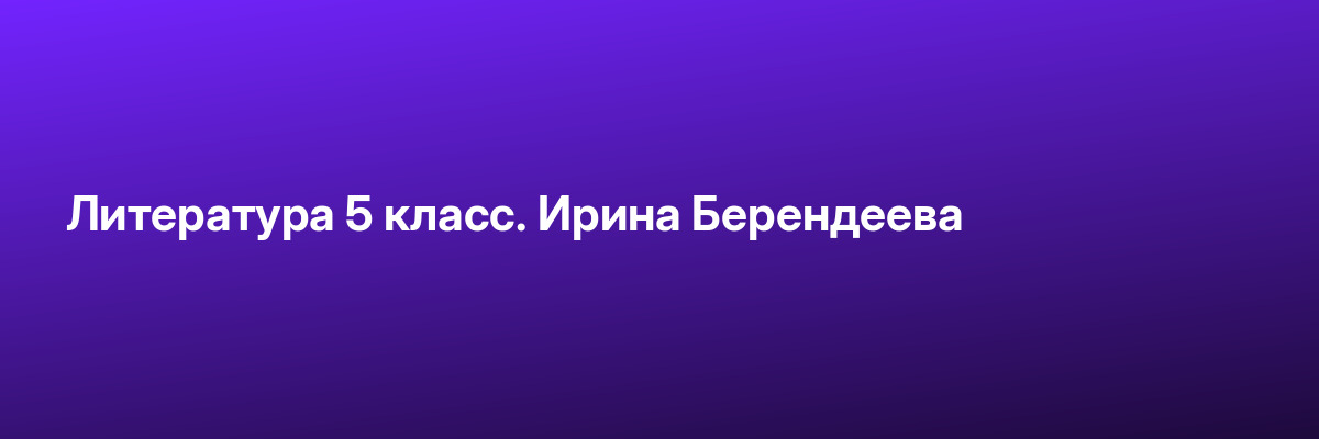 Литература 5 класс. Ирина Берендеева