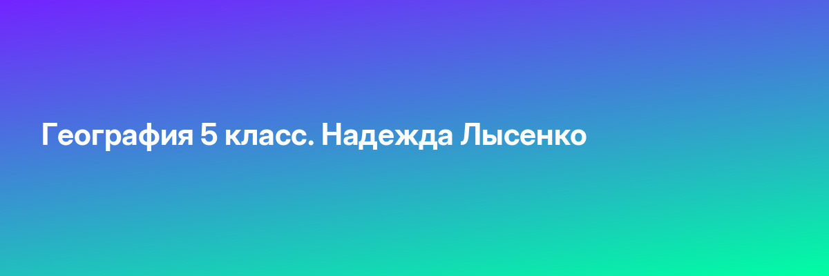 География 5 класс. Надежда Лысенко
