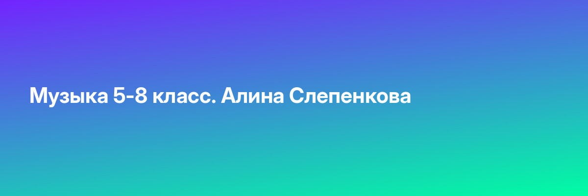 Музыка 5-8 класс. Алина Слепенкова