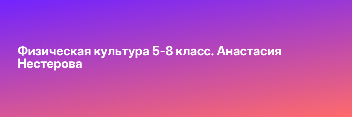 Физическая культура 5-8 класс. Анастасия Нестерова