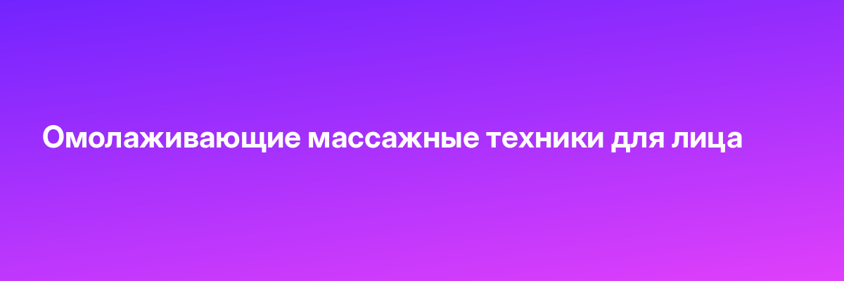 Омолаживающие массажные техники для лица