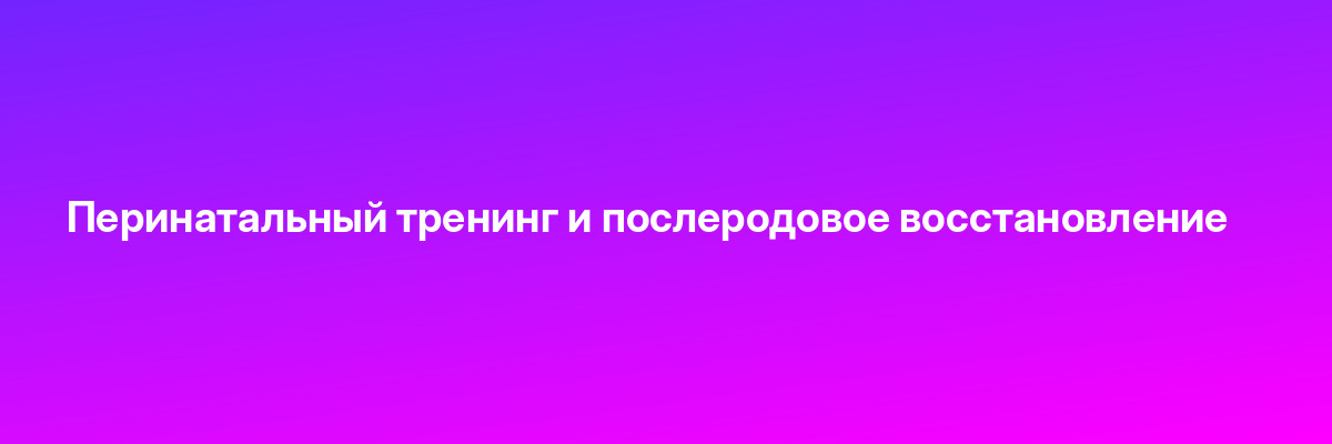 Перинатальный тренинг и послеродовое восстановление
