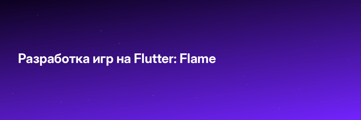 Разработка игр на Flutter: Flame