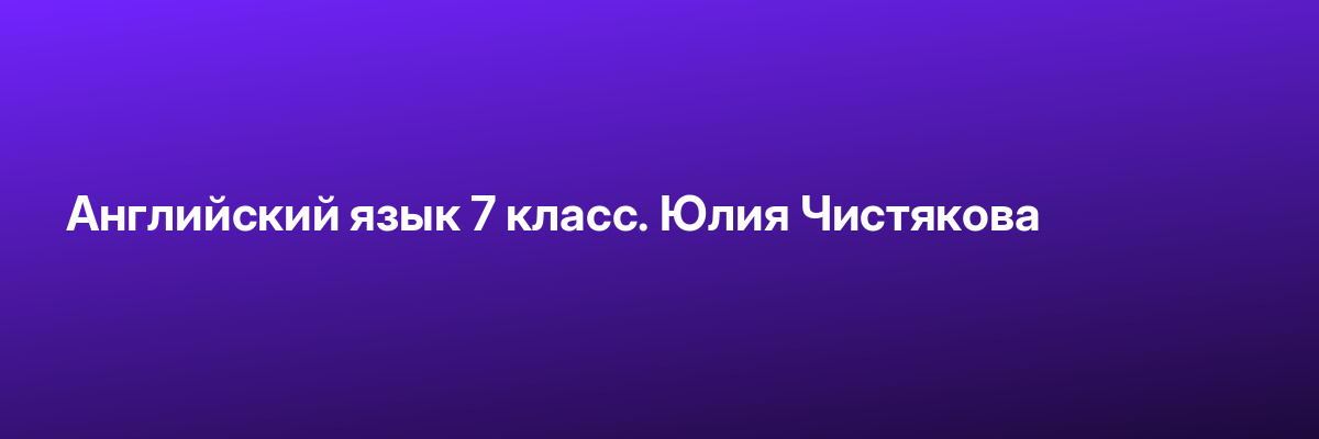 Английский язык 7 класс. Юлия Чистякова