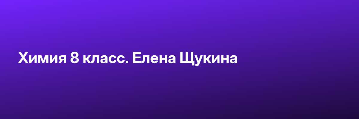 Химия 8 класс. Елена Щукина