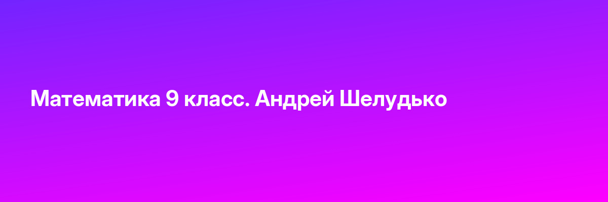 Математика 9 класс. Андрей Шелудько