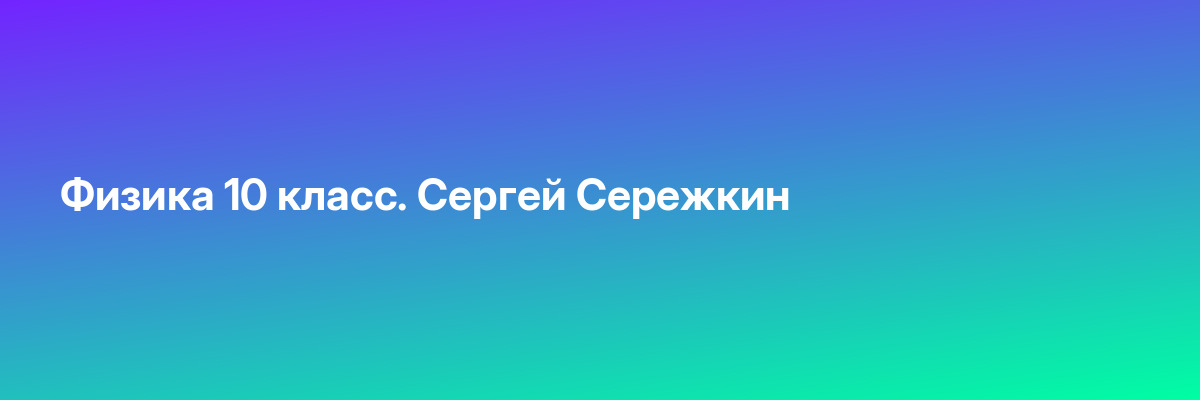 Физика 10 класс. Сергей Сережкин