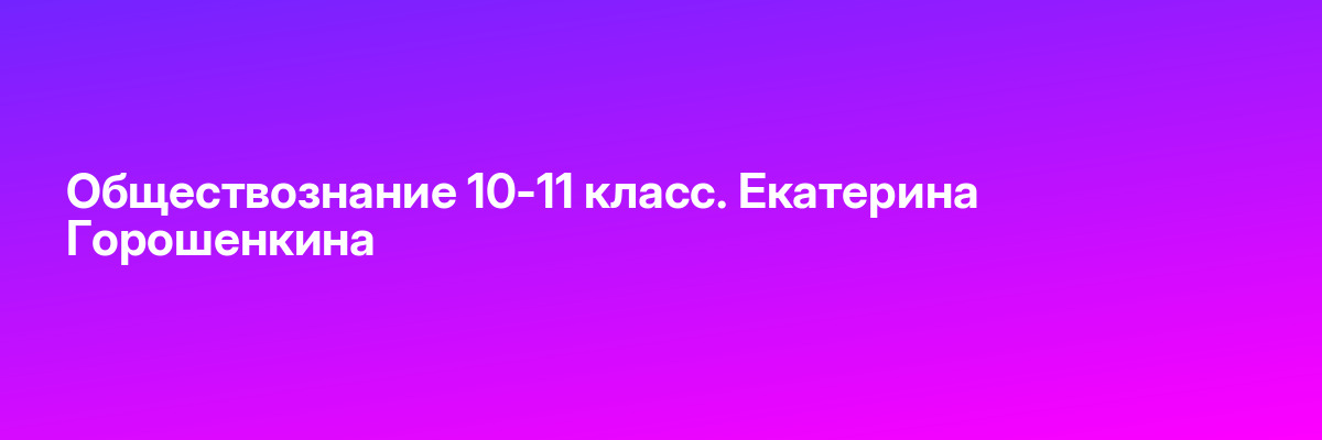 Обществознание 10-11 класс. Екатерина Горошенкина