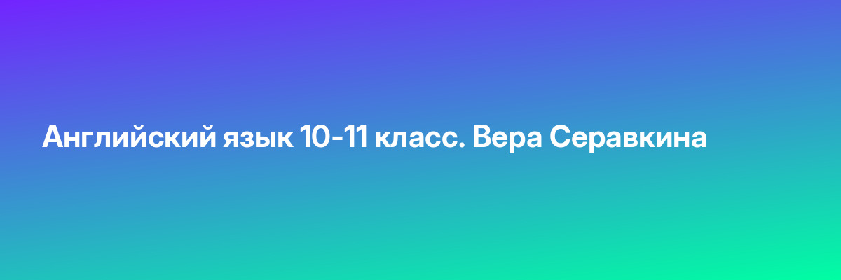 Английский язык 10-11 класс. Вера Серавкина