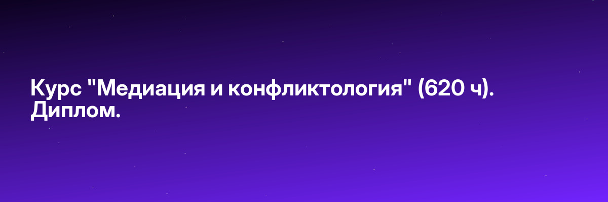 Курс «Медиация и конфликтология» (620 ч). Диплом.