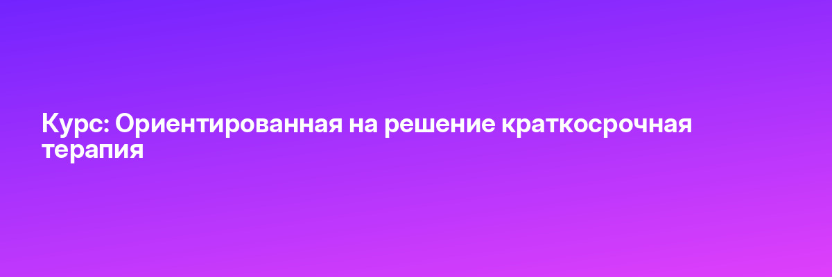Курс: Ориентированная на решение краткосрочная терапия