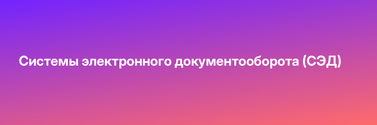 Системы электронного документооборота (СЭД)