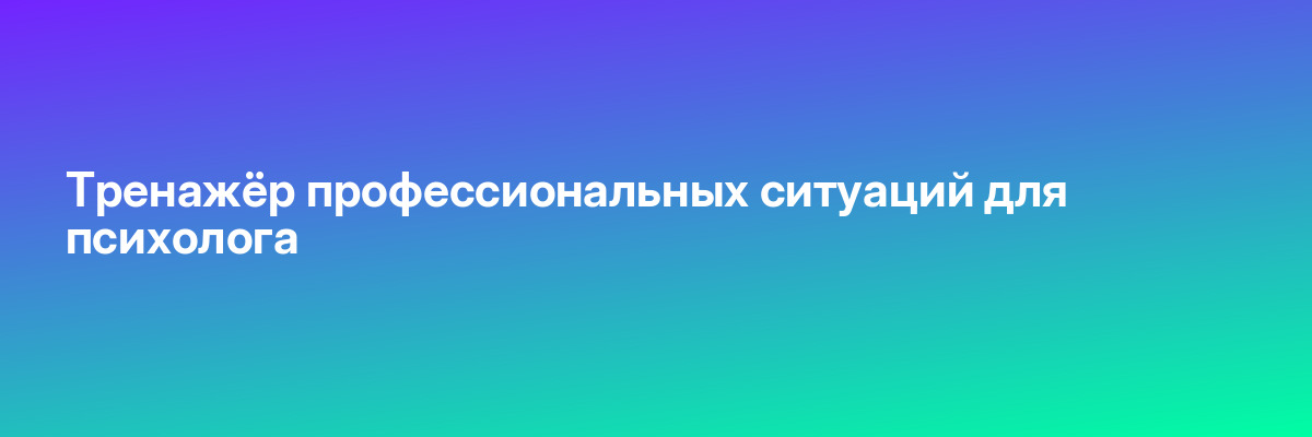 Тренажёр профессиональных ситуаций для психолога