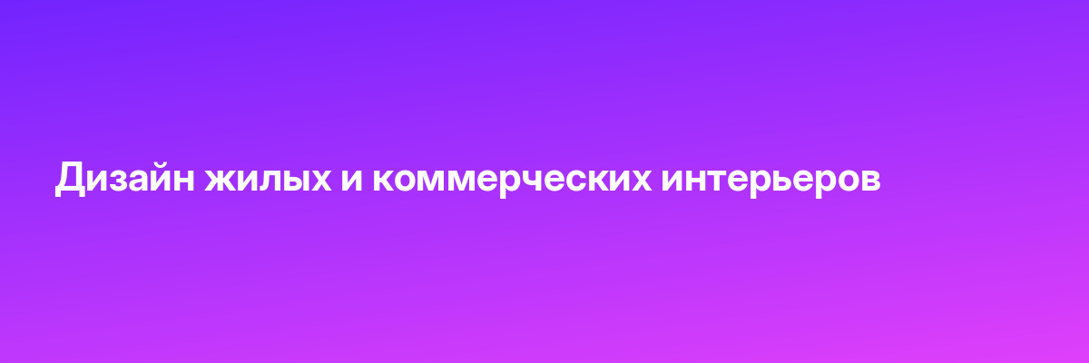Дизайн жилых и коммерческих интерьеров