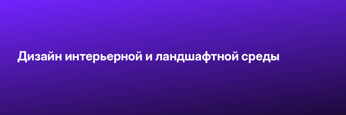Дизайн интерьерной и ландшафтной среды