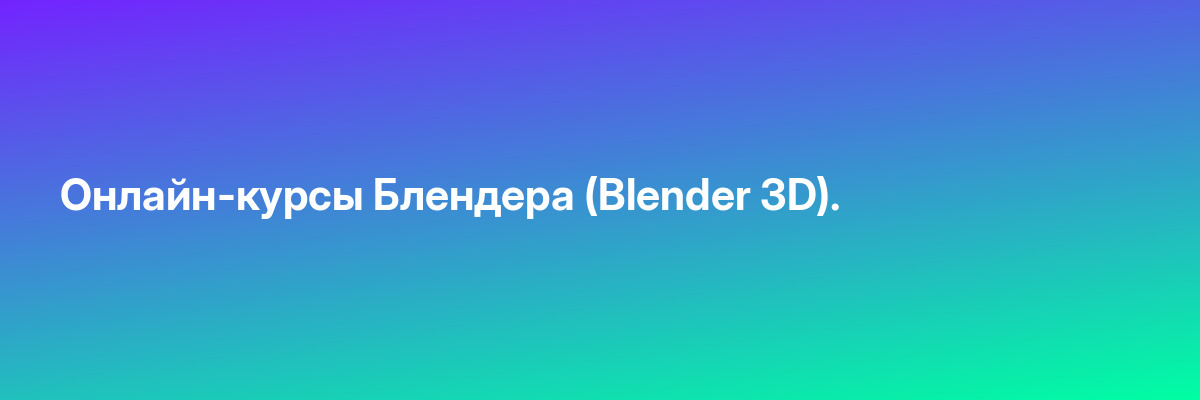 Онлайн-курсы Блендера (Blender 3D).