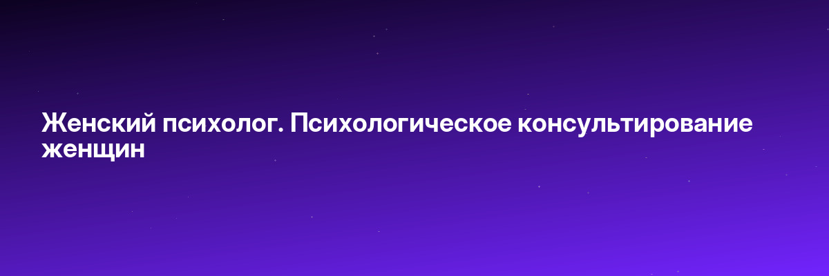 Женский психолог. Психологическое консультирование женщин