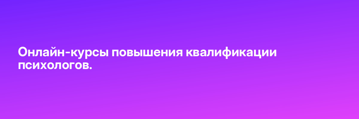 Онлайн-курсы повышения квалификации психологов.