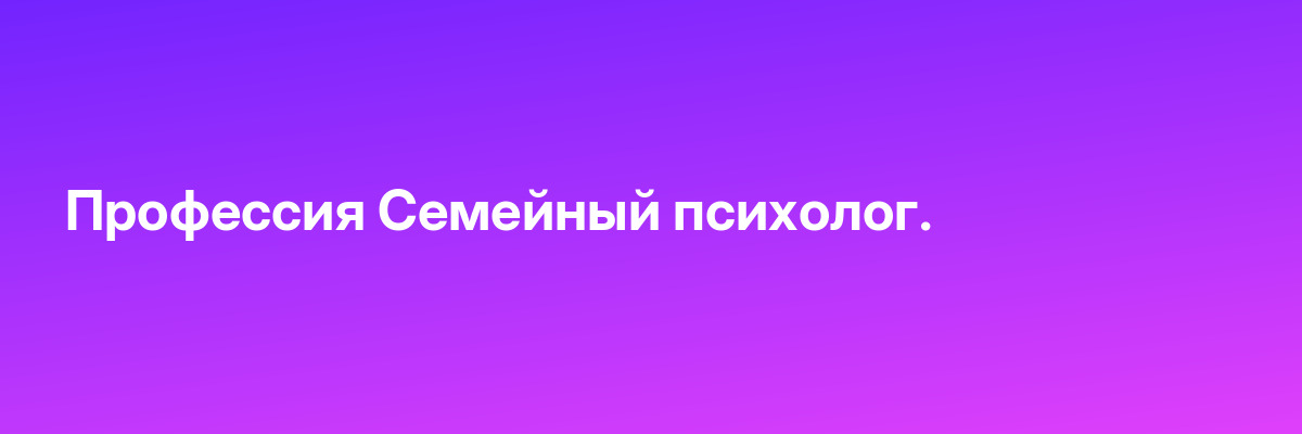 Профессия Семейный психолог.