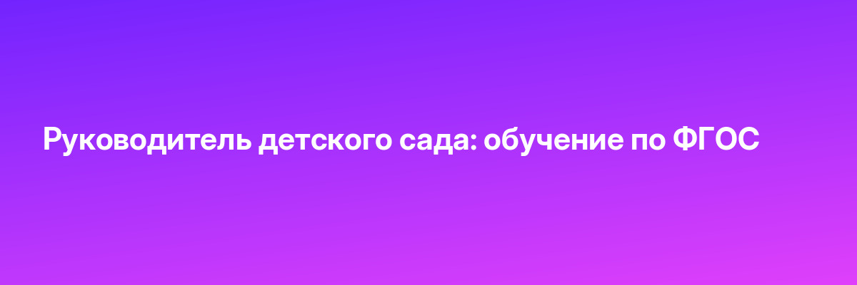 Руководитель детского сада: обучение по ФГОС