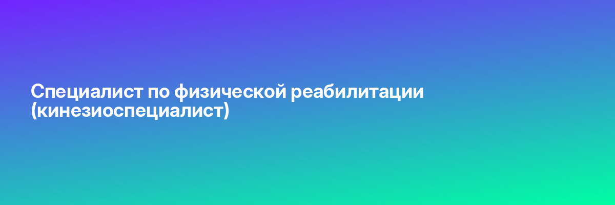 Специалист по физической реабилитации (кинезиоспециалист)
