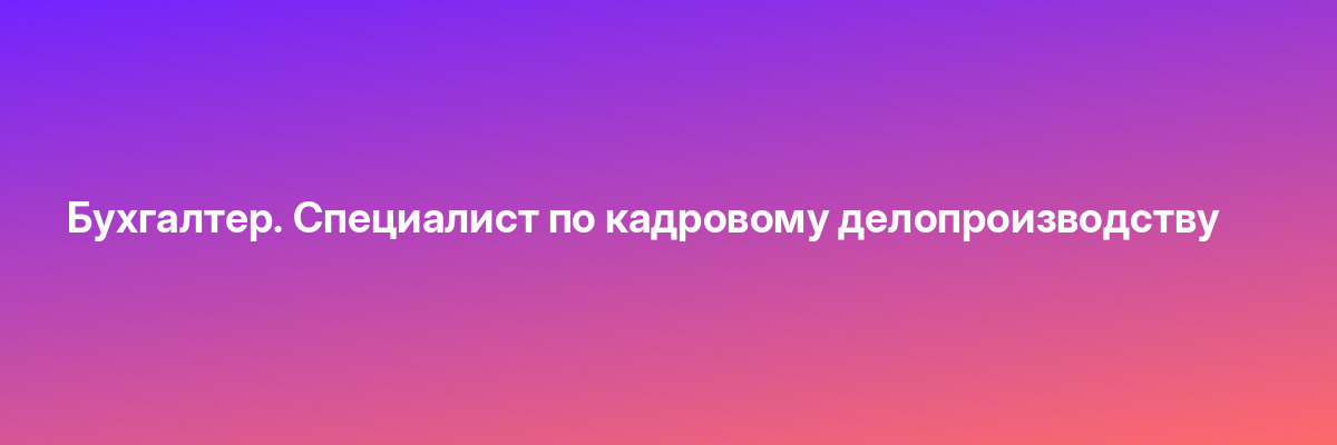 Бухгалтер. Специалист по кадровому делопроизводству