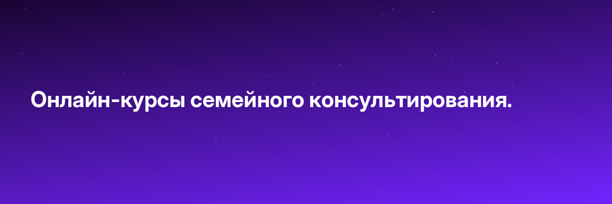 Онлайн-курсы семейного консультирования.