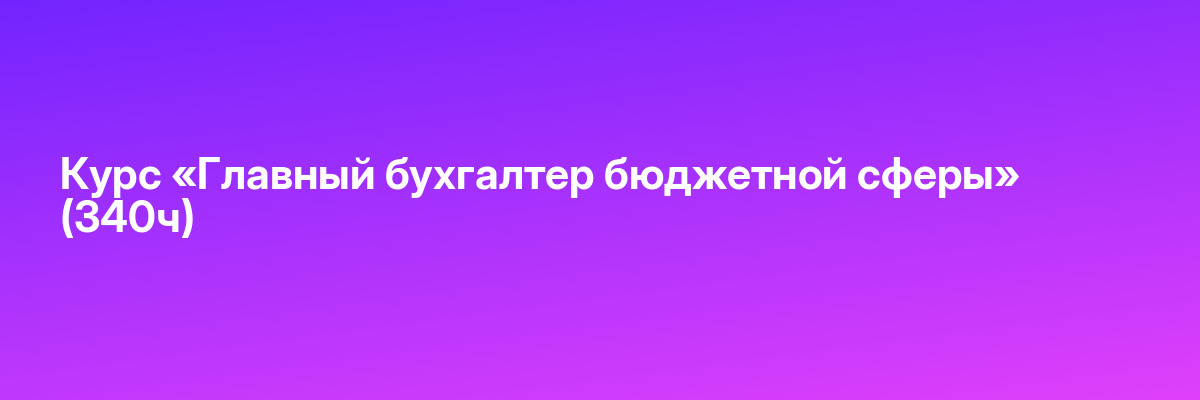 Курс «Главный бухгалтер бюджетной сферы» (340ч)