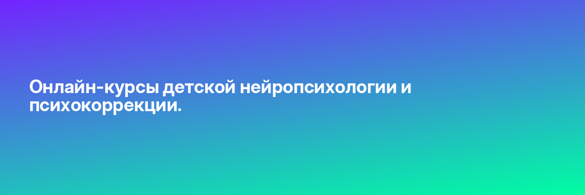 Онлайн-курсы детской нейропсихологии и психокоррекции.