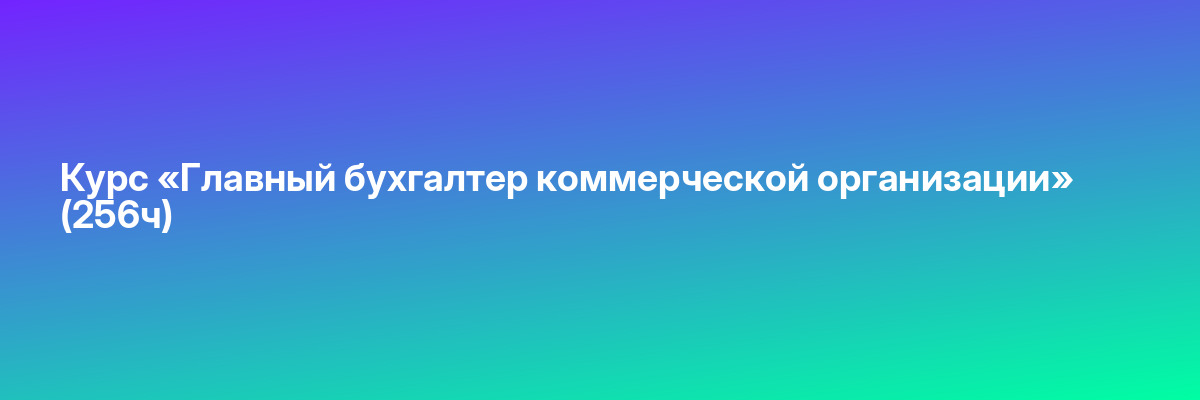 Курс «Главный бухгалтер коммерческой организации» (256ч)