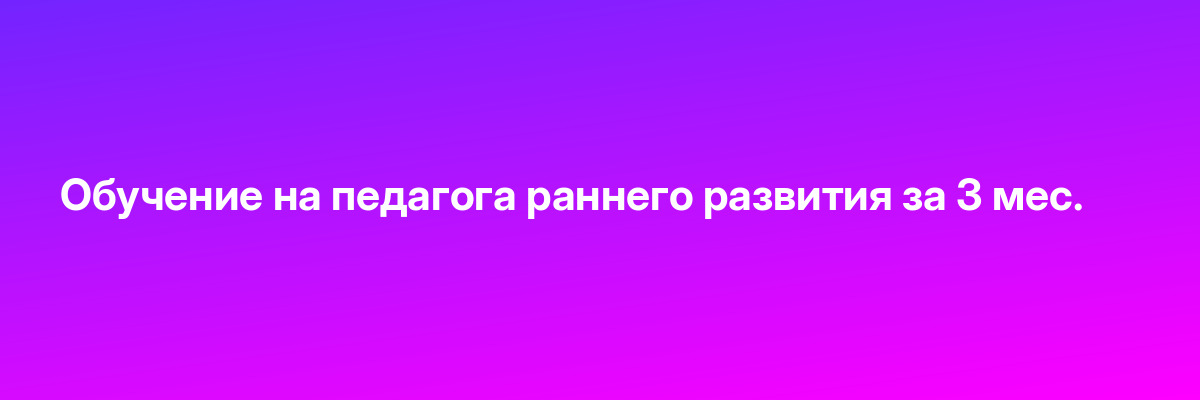 Обучение на педагога раннего развития за 3 мес.