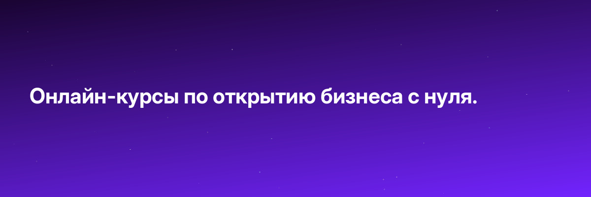 Онлайн-курсы по открытию бизнеса с нуля.