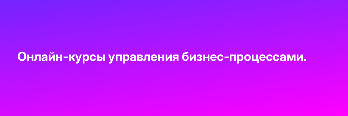 Онлайн-курсы управления бизнес-процессами.