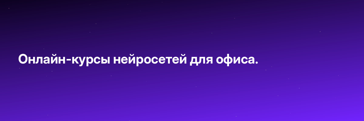 Онлайн-курсы нейросетей для офиса.