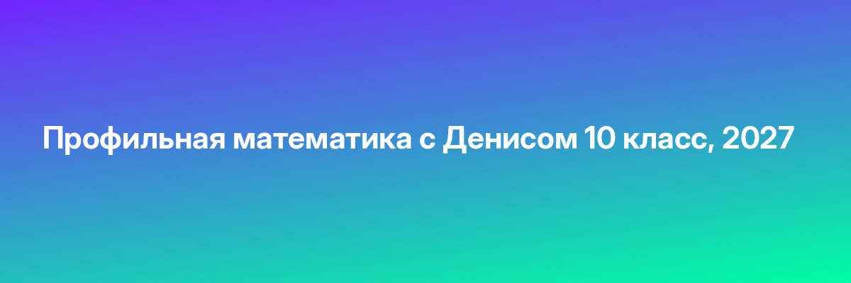 Профильная математика с Денисом 10 класс, 2027