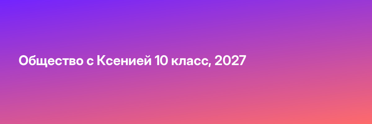 Общество с Ксенией 10 класс, 2027