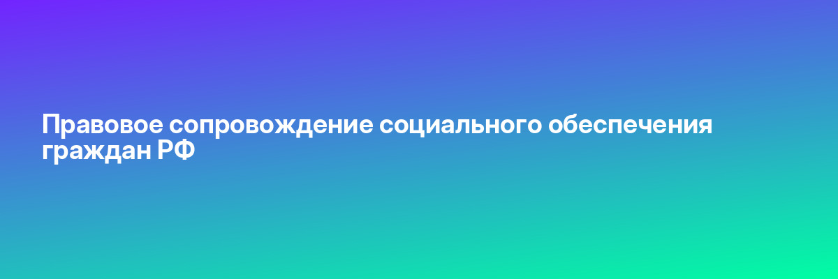 Правовое сопровождение социального обеспечения граждан РФ