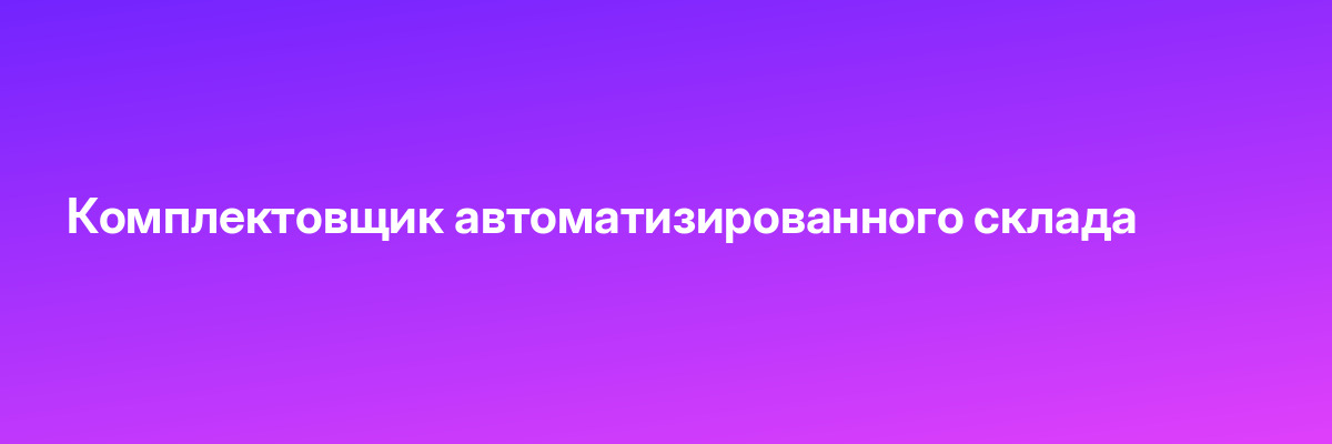 Комплектовщик автоматизированного склада