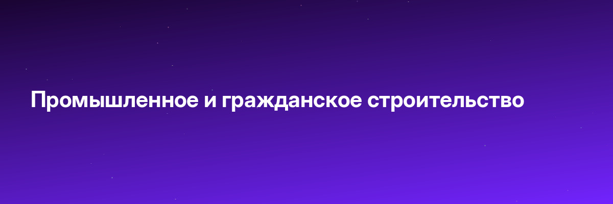 Промышленное и гражданское строительство