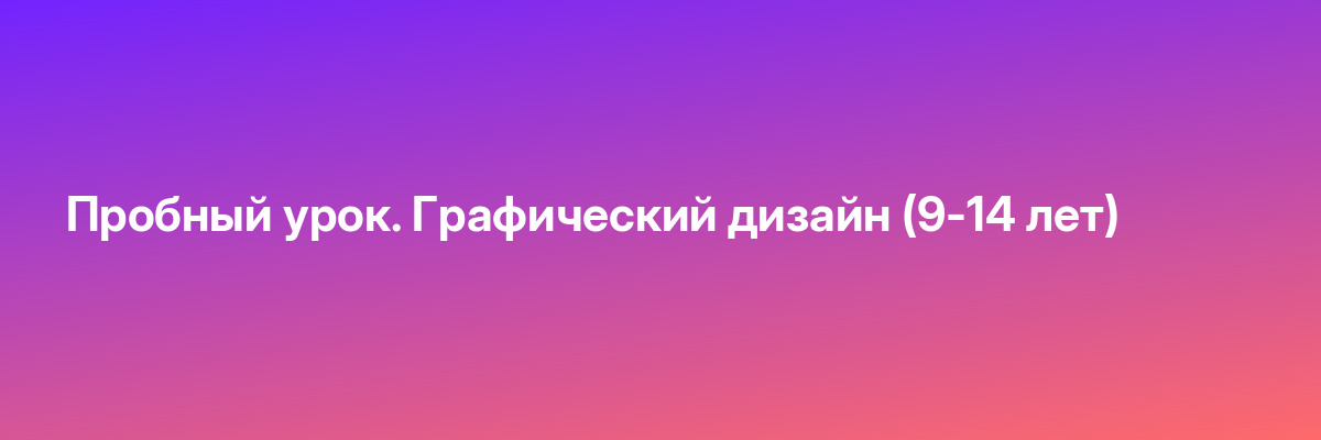 Пробный урок. Графический дизайн (9-14 лет)