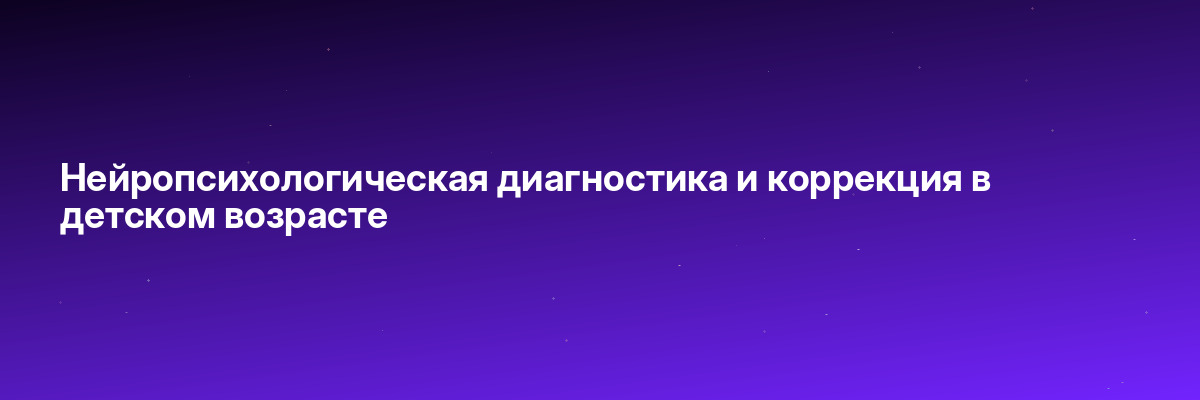 Нейропсихологическая диагностика и коррекция в детском возрасте