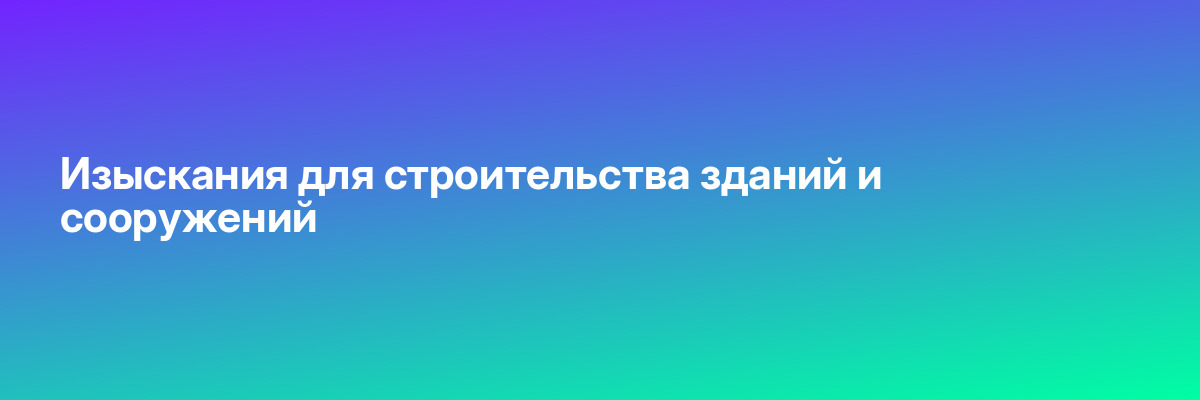 Изыскания для строительства зданий и сооружений