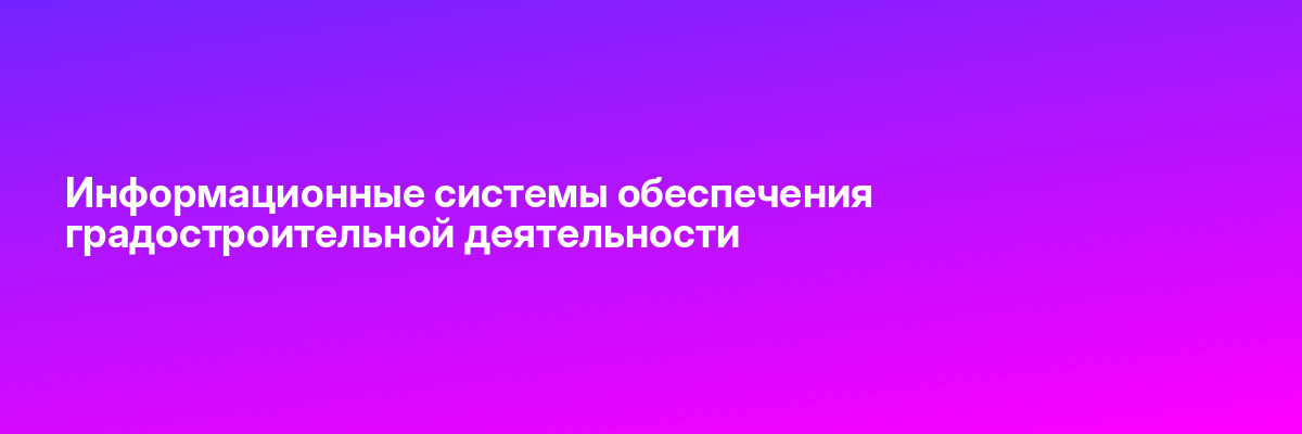Информационные системы обеспечения градостроительной деятельности